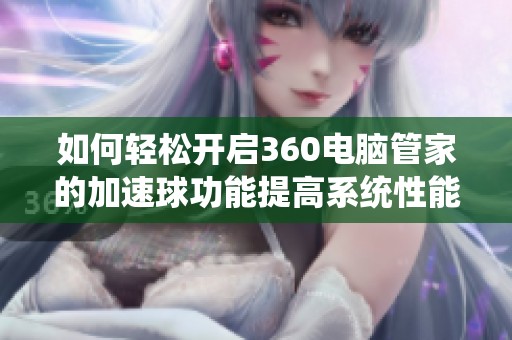 如何轻松开启360电脑管家的加速球功能提高系统性能