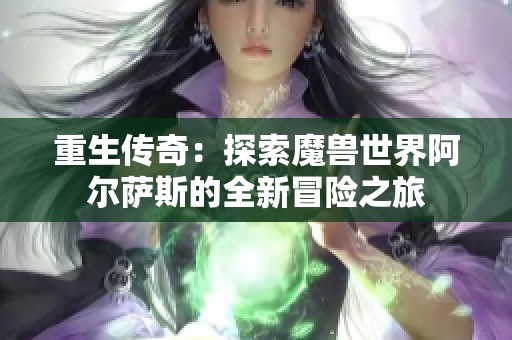 重生传奇：探索魔兽世界阿尔萨斯的全新冒险之旅