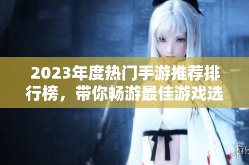 2023年度热门手游推荐排行榜，带你畅游最佳游戏选择