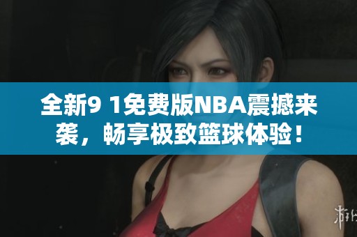 全新9 1免费版NBA震撼来袭，畅享极致篮球体验！