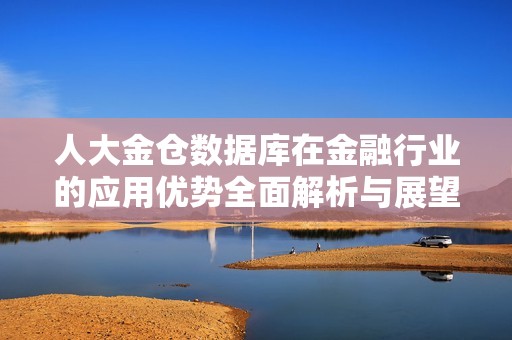 人大金仓数据库在金融行业的应用优势全面解析与展望