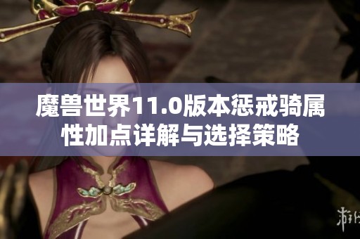 魔兽世界11.0版本惩戒骑属性加点详解与选择策略