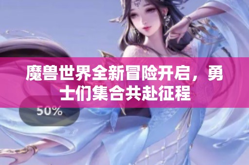 魔兽世界全新冒险开启，勇士们集合共赴征程