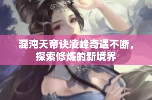 混沌天帝诀凌峰奇遇不断，探索修炼的新境界