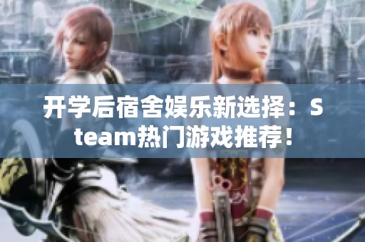 开学后宿舍娱乐新选择：Steam热门游戏推荐！