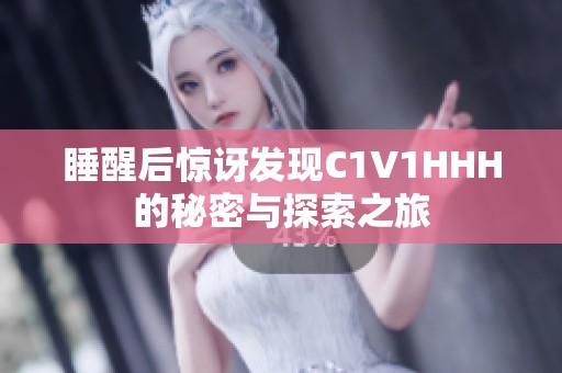 睡醒后惊讶发现C1V1HHH的秘密与探索之旅