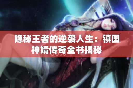 隐秘王者的逆袭人生：镇国神婿传奇全书揭秘