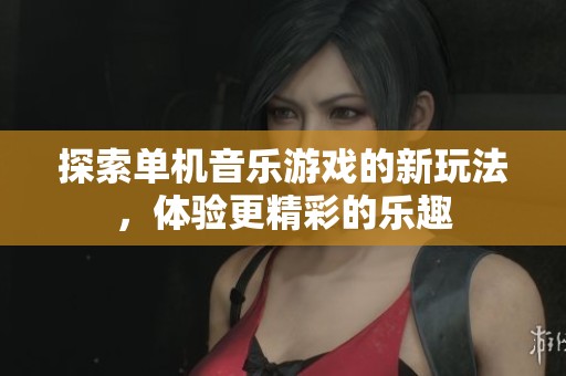 探索单机音乐游戏的新玩法，体验更精彩的乐趣