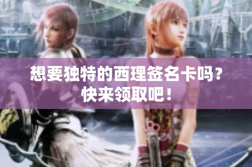 想要独特的西理签名卡吗？快来领取吧！