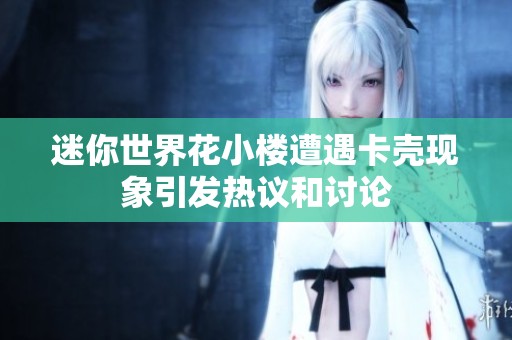 迷你世界花小楼遭遇卡壳现象引发热议和讨论