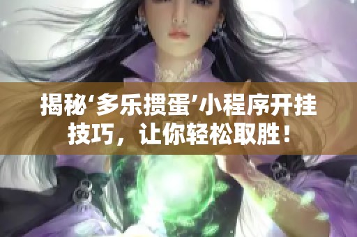 揭秘‘多乐掼蛋’小程序开挂技巧，让你轻松取胜！