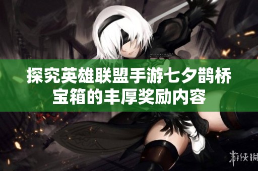 探究英雄联盟手游七夕鹊桥宝箱的丰厚奖励内容