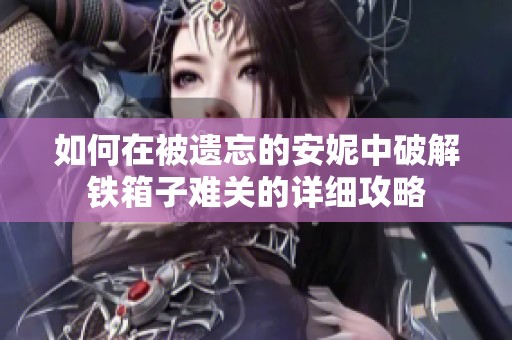 如何在被遗忘的安妮中破解铁箱子难关的详细攻略