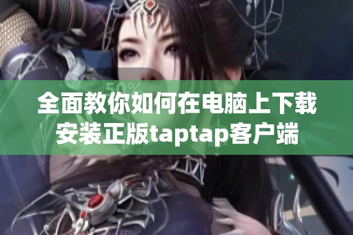 全面教你如何在电脑上下载安装正版taptap客户端