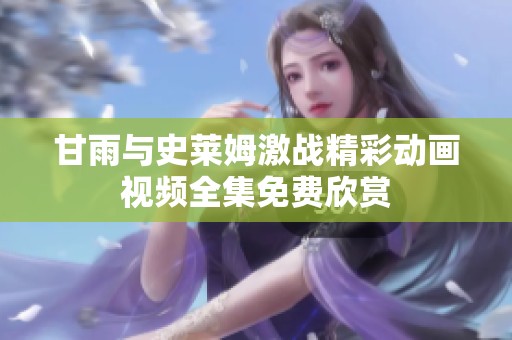 甘雨与史莱姆激战精彩动画视频全集免费欣赏