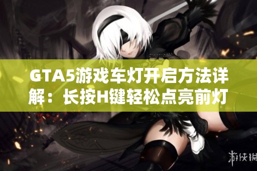 GTA5游戏车灯开启方法详解：长按H键轻松点亮前灯