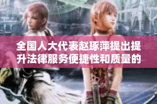 全国人大代表赵琢萍提出提升法律服务便捷性和质量的建议
