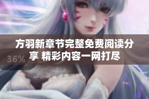 方羽新章节完整免费阅读分享 精彩内容一网打尽