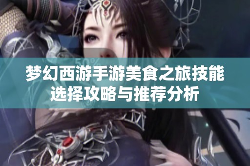 梦幻西游手游美食之旅技能选择攻略与推荐分析