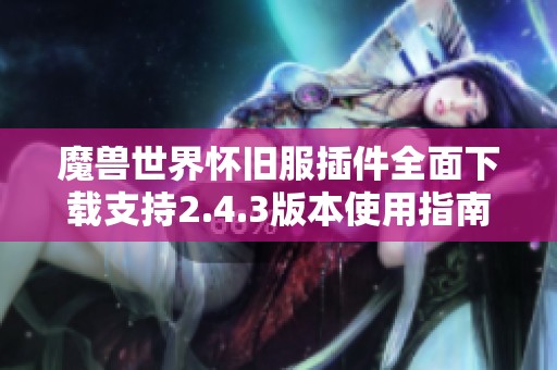 魔兽世界怀旧服插件全面下载支持2.4.3版本使用指南