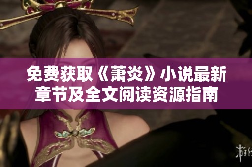 免费获取《萧炎》小说最新章节及全文阅读资源指南