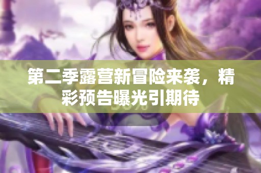 第二季露营新冒险来袭，精彩预告曝光引期待