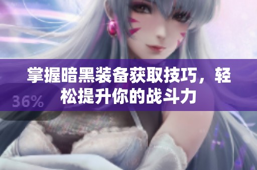 掌握暗黑装备获取技巧，轻松提升你的战斗力