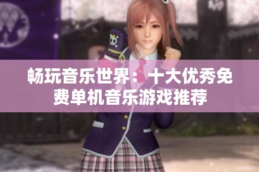 畅玩音乐世界：十大优秀免费单机音乐游戏推荐
