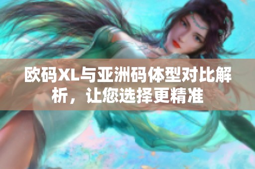 欧码XL与亚洲码体型对比解析，让您选择更精准