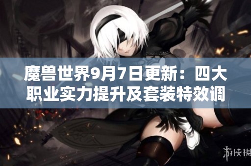 魔兽世界9月7日更新：四大职业实力提升及套装特效调整解析