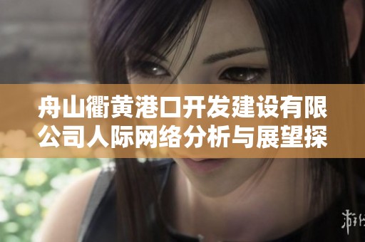 舟山衢黄港口开发建设有限公司人际网络分析与展望探讨
