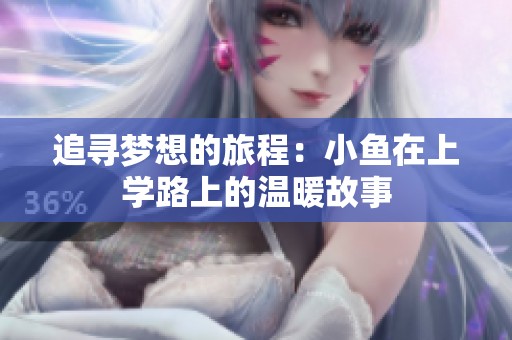 追寻梦想的旅程：小鱼在上学路上的温暖故事