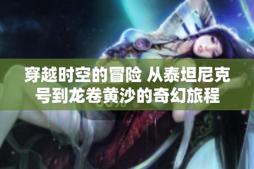 穿越时空的冒险 从泰坦尼克号到龙卷黄沙的奇幻旅程