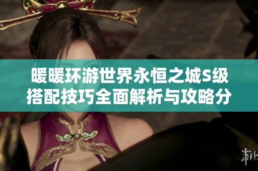 暖暖环游世界永恒之城S级搭配技巧全面解析与攻略分享