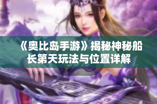 《奥比岛手游》揭秘神秘船长第天玩法与位置详解