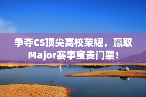 争夺CS顶尖高校荣耀，赢取Major赛事宝贵门票！