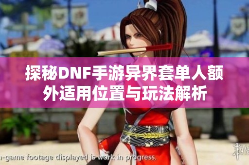 探秘DNF手游异界套单人额外适用位置与玩法解析