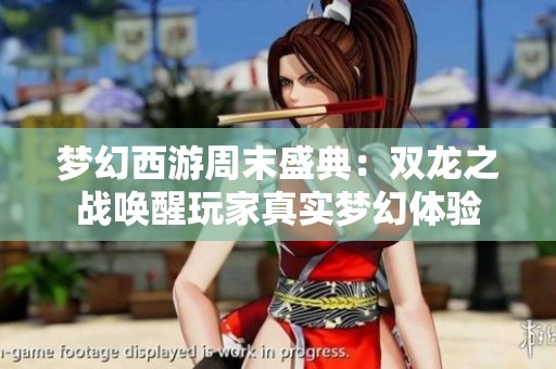梦幻西游周末盛典：双龙之战唤醒玩家真实梦幻体验