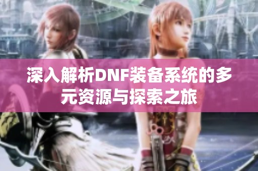 深入解析DNF装备系统的多元资源与探索之旅