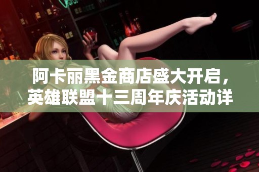 阿卡丽黑金商店盛大开启，英雄联盟十三周年庆活动详解