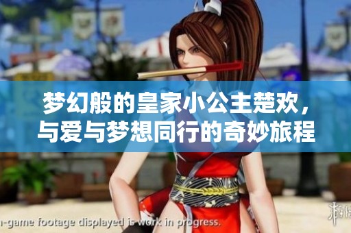 梦幻般的皇家小公主楚欢，与爱与梦想同行的奇妙旅程