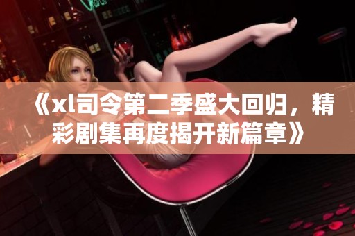 《xl司令第二季盛大回归，精彩剧集再度揭开新篇章》