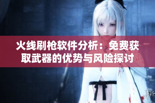 火线刷枪软件分析：免费获取武器的优势与风险探讨