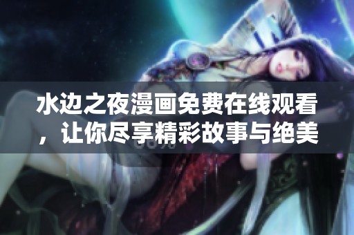 水边之夜漫画免费在线观看，让你尽享精彩故事与绝美画风