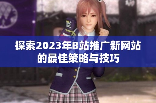 探索2023年B站推广新网站的最佳策略与技巧