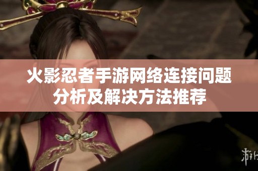 火影忍者手游网络连接问题分析及解决方法推荐