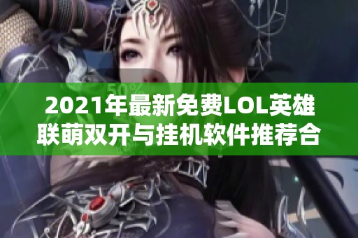 2021年最新免费LOL英雄联萌双开与挂机软件推荐合集