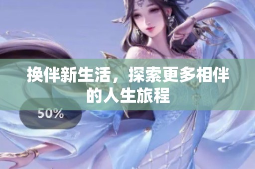 换伴新生活，探索更多相伴的人生旅程