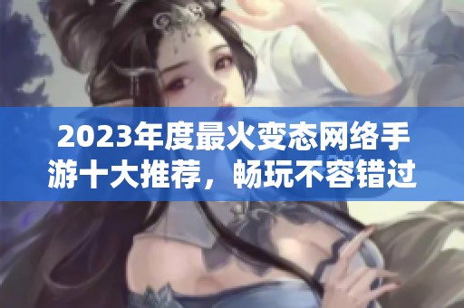 2023年度最火变态网络手游十大推荐，畅玩不容错过的精彩游戏