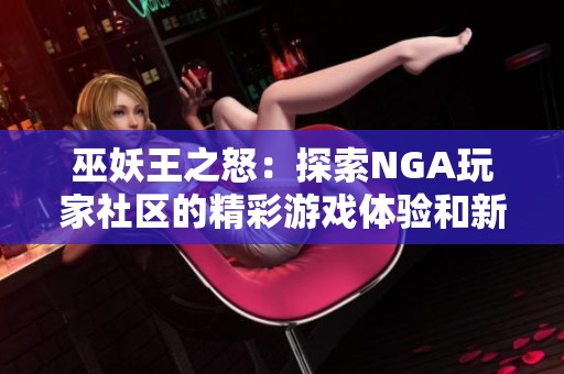 巫妖王之怒：探索NGA玩家社区的精彩游戏体验和新动态
